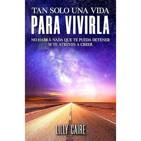 TAN SOLO UNA VIDA PARA VIVIRLA: NO HABRÁ NADA QUE TE PUEDA DETENER SI TE ATREVES A CREER