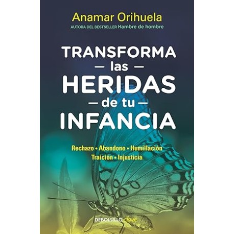Transforma las heridas de tu infancia: Rechazo, abandono, humullación, traición, injusticia