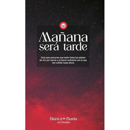 Mañana será tarde : Guía para personas que están hasta las pelotas de vivir por inercia y ya tienen suficiente con lo que han s