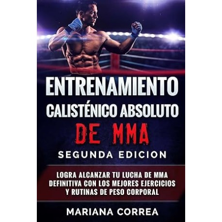 ENTRENAMIENTO CALISTENICO ABSOLUTO De MMA SEGUNDA EDICION: LOGRA ALCANZAR TU LUCHA DE MMA DEFINITIVA CON LOS MEJORES EJERCICIOS