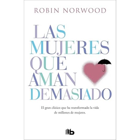 Las mujeres que aman demasiado. El gran clásico que ha transformado la vida de millones de mujeres