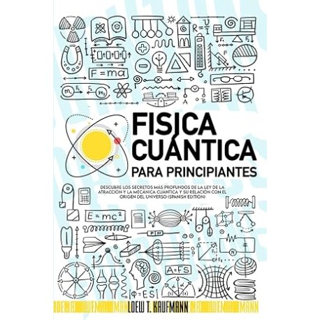 Fisica Cuántica para Principiantes: Descubre los Secretos más Profundos de la Ley de la Atracción y la Mecánica Cuántica y su r