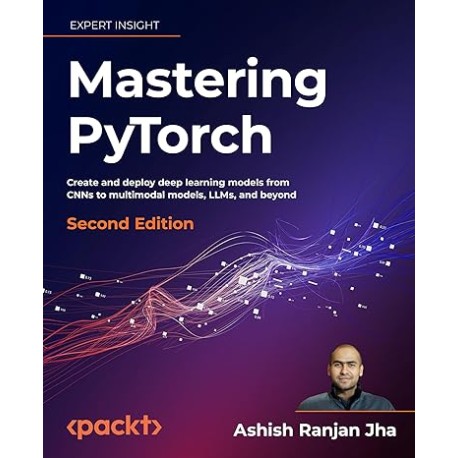 Mastering PyTorch - Second Edition: Create and deploy deep learning models from CNNs to multimodal models, LLMs, and beyond