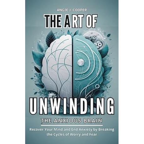 The Art of Unwinding the Anxious Brain: Recover Your Mind and End Anxiety by Breaking the Cycles of Worry and Fear (English Edi