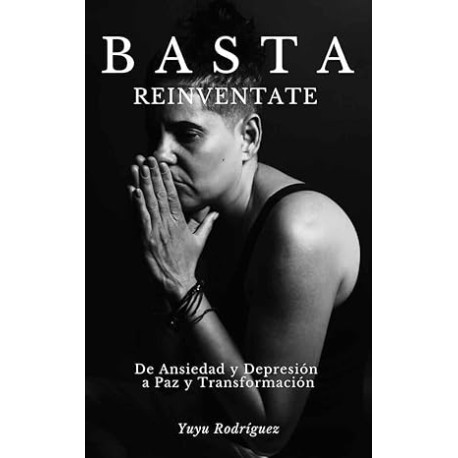 BASTA ,REINVÉNTATE : De ANSIEDAD y DESESPERACIÓN a PAZ y TRANSFORMACIÓN