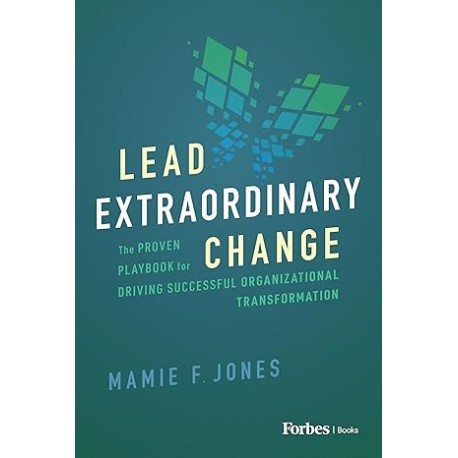 Lead Extraordinary Change: The Proven Playbook for Driving Successful Organizational Transformation
