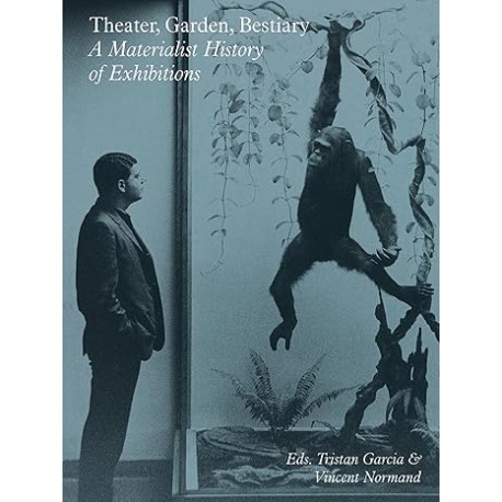 Theater, Garden, Bestiary: A Materialist History of ExhibitionsSternberg Press